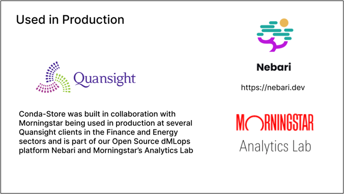 The image says “Used in Production” Quansight Logo Nebari Logo ttps://nebari.dev/ Morningstar Analytics Lab logo. The text reads: Conda-Store was built in collaboration with Morningstar being used in production at several Quansight clients in the Finance and Energy sectors and is part of our Open Source dMLops platform Nebari and Morningstar's Analytics Lab